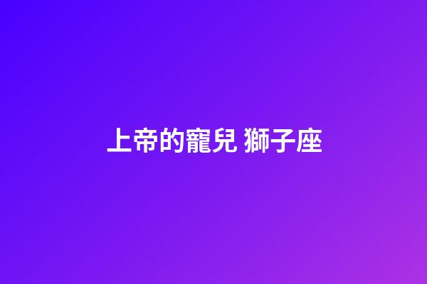 上帝的寵兒 獅子座-第1張-星座運勢-玄機派